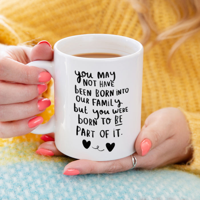 You May Not Have Been Born Into This Family But You Were Born To Be Part Of It' Mug